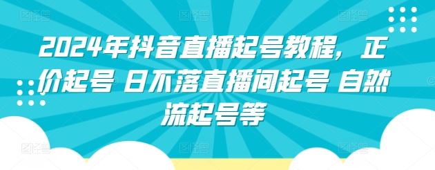 2024年抖音直播起号教程，正价起号 日不落直播间起号 自然流起号等-沫尘创业网-知识付费资源网站搭建-中创网-冒泡网赚-福缘创业网