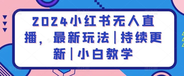 2024小红书无人直播，最新玩法|持续更新|小白教学-沫尘创业网-知识付费资源网站搭建-中创网-冒泡网赚-福缘创业网