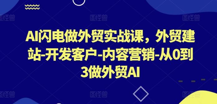 AI闪电做外贸实战课，​外贸建站-开发客户-内容营销-从0到3做外贸AI-沫尘创业网-知识付费资源网站搭建-中创网-冒泡网赚-福缘创业网