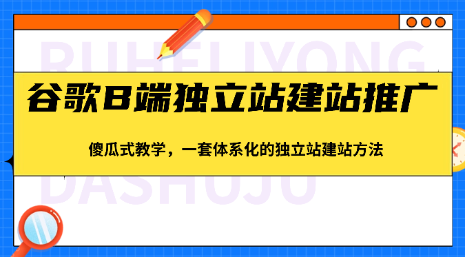 谷歌B端独立站建站推广，傻瓜式教学，一套体系化的独立站建站方法（83节）-沫尘创业网-知识付费资源网站搭建-中创网-冒泡网赚-福缘创业网