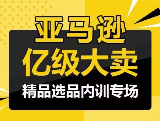 亚马逊亿级大卖-精品选品内训专场，亿级卖家分享选品成功之道-沫尘创业网-知识付费资源网站搭建-中创网-冒泡网赚-福缘创业网