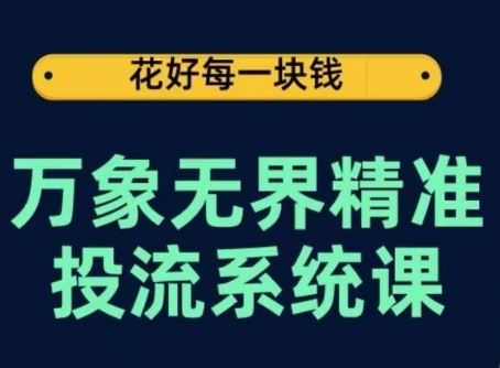 万象无界精准投流系统课，从关键词到推荐，从万象台到达摩盘，从底层原理到实操步骤-沫尘创业网-知识付费资源网站搭建-中创网-冒泡网赚-福缘创业网