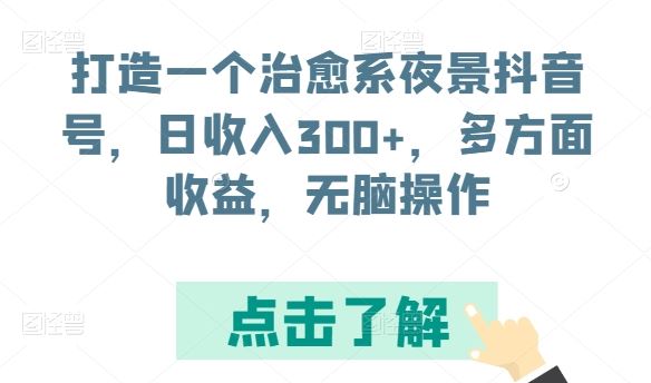 打造一个治愈系夜景抖音号，日收入300+，多方面收益，无脑操作【揭秘】-沫尘创业网-知识付费资源网站搭建-中创网-冒泡网赚-福缘创业网