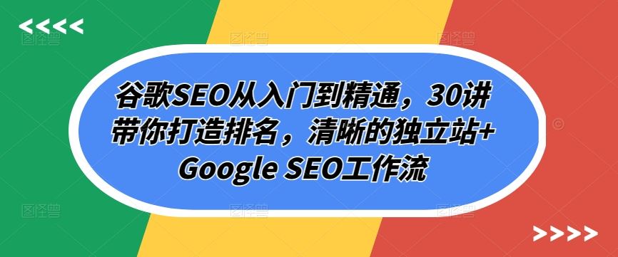 谷歌SEO从入门到精通，30讲带你打造排名，清晰的独立站+Google SEO工作流-沫尘创业网-知识付费资源网站搭建-中创网-冒泡网赚-福缘创业网