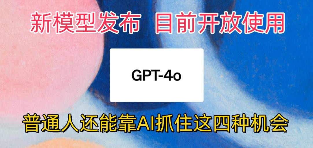 最强模型ChatGPT-4omni震撼发布，目前开放使用，普通人可以利用AI抓住的四个机会-沫尘创业网-知识付费资源网站搭建-中创网-冒泡网赚-福缘创业网