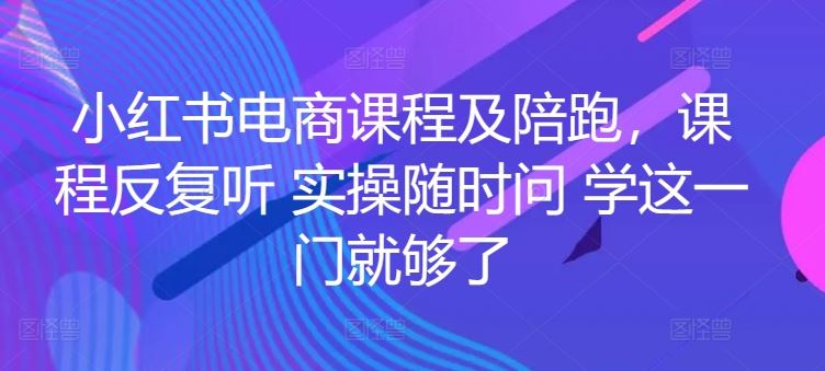 小红书电商课程及陪跑，课程反复听 实操随时问 学这一门就够了-沫尘创业网-知识付费资源网站搭建-中创网-冒泡网赚-福缘创业网