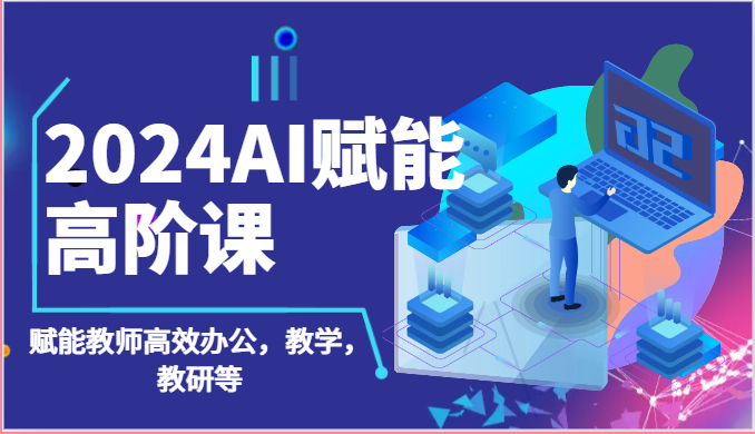 2024AI赋能高阶课：AI赋能教师高效办公，教学，教研等（87节）-沫尘创业网-知识付费资源网站搭建-中创网-冒泡网赚-福缘创业网