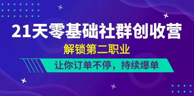 21天零基础社群创收营，解锁第二职业，让你订单不停，持续爆单（22节）-沫尘创业网-知识付费资源网站搭建-中创网-冒泡网赚-福缘创业网