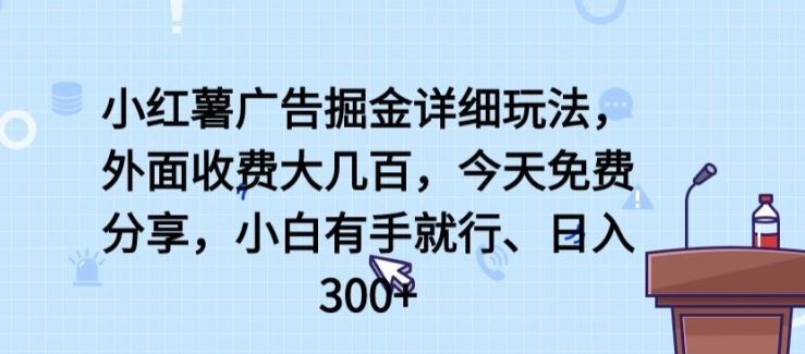 小红薯广告掘金详细玩法，外面收费大几百，小白有手就行，日入300+【揭秘】-沫尘创业网-知识付费资源网站搭建-中创网-冒泡网赚-福缘创业网