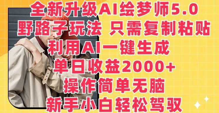 全新升级AI绘梦师5.0.野路子玩法，只需复制粘贴，利用AI一键生成，单日收益2000+【揭秘】-沫尘创业网-知识付费资源网站搭建-中创网-冒泡网赚-福缘创业网