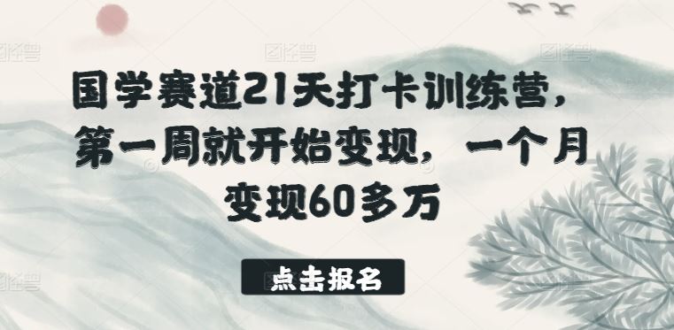 国学赛道21天打卡训练营，第一周就开始变现，一个月变现60多万-沫尘创业网-知识付费资源网站搭建-中创网-冒泡网赚-福缘创业网