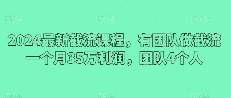 2024最新截流课程，有团队做截流一个月35万利润，团队4个人-沫尘创业网-知识付费资源网站搭建-中创网-冒泡网赚-福缘创业网