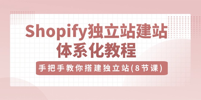 Shopify独立站建站体系化教程，手把手教你搭建独立站（8节视频课）-沫尘创业网-知识付费资源网站搭建-中创网-冒泡网赚-福缘创业网