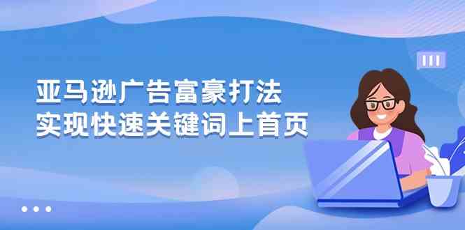 亚马逊广告富豪打法，实现快速关键词上首页-沫尘创业网-知识付费资源网站搭建-中创网-冒泡网赚-福缘创业网