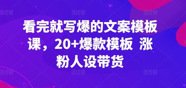 看完就写爆的文案模板课，20+爆款模板  涨粉人设带货-沫尘创业网-知识付费资源网站搭建-中创网-冒泡网赚-福缘创业网