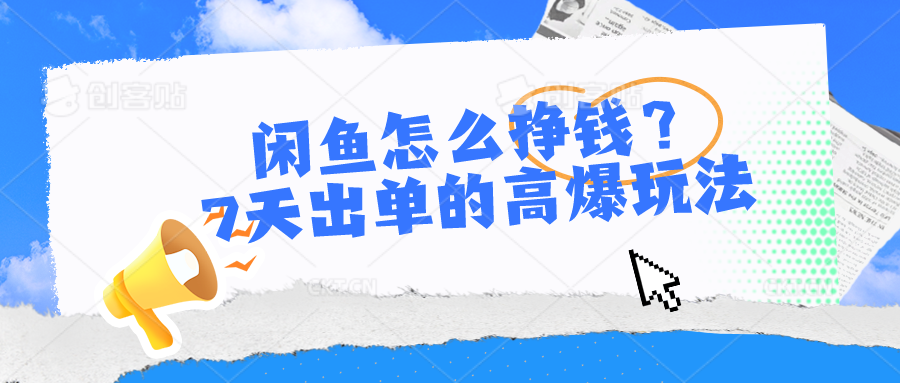 闲鱼怎么挣钱？7天出单的高爆玩法，详细实操细节讲解-沫尘创业网-知识付费资源网站搭建-中创网-冒泡网赚-福缘创业网