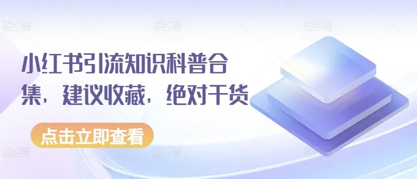 小红书引流知识科普合集，建议收藏，绝对干货-沫尘创业网-知识付费资源网站搭建-中创网-冒泡网赚-福缘创业网