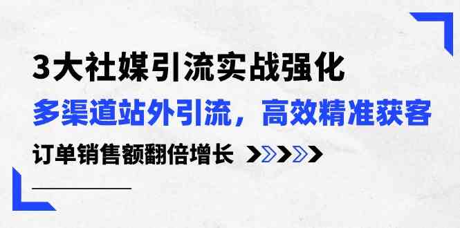 3大社媒引流实操强化，多渠道站外引流/高效精准获客/订单销售额翻倍增长-沫尘创业网-知识付费资源网站搭建-中创网-冒泡网赚-福缘创业网