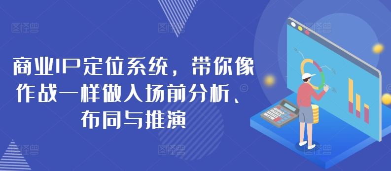 商业IP定位系统，带你像作战一样做入场前分析、布同与推演-沫尘创业网-知识付费资源网站搭建-中创网-冒泡网赚-福缘创业网