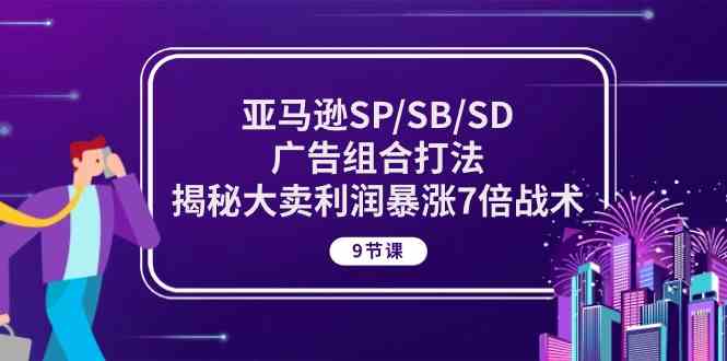 亚马逊SP/SB/SD广告组合打法，揭秘大卖利润暴涨7倍战术 (9节课)-沫尘创业网-知识付费资源网站搭建-中创网-冒泡网赚-福缘创业网