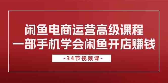 闲鱼电商运营高级课程，一部手机学会闲鱼开店赚钱（34节课）-沫尘创业网-知识付费资源网站搭建-中创网-冒泡网赚-福缘创业网