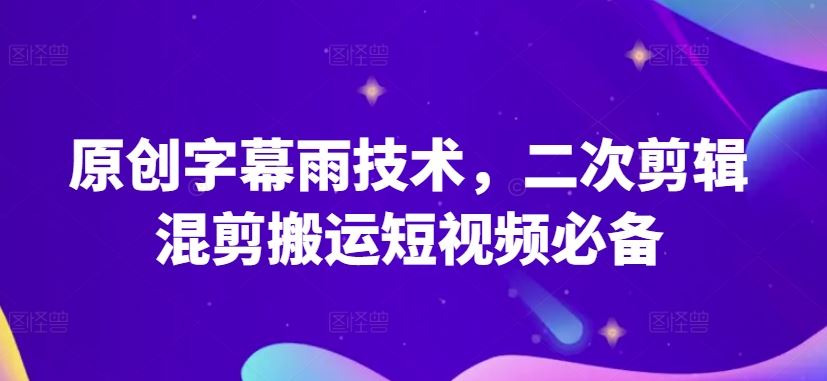 原创字幕雨技术，二次剪辑混剪搬运短视频必备【揭秘】-沫尘创业网-知识付费资源网站搭建-中创网-冒泡网赚-福缘创业网