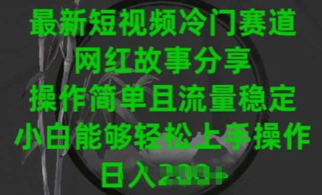 最新短视频冷门赛道，网红故事分享，操作简单且流量稳定，小白能够轻松上手操作【揭秘】-沫尘创业网-知识付费资源网站搭建-中创网-冒泡网赚-福缘创业网