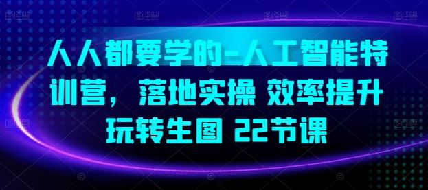 人人都要学的-人工智能特训营，落地实操 效率提升 玩转生图(22节课)-沫尘创业网-知识付费资源网站搭建-中创网-冒泡网赚-福缘创业网