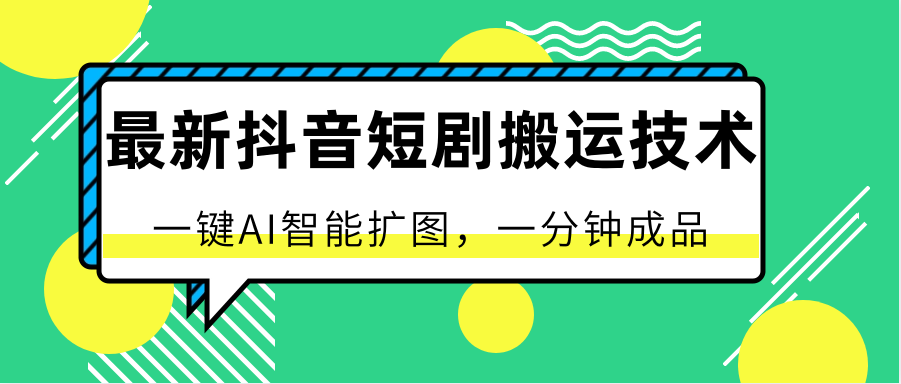 最新抖音短剧搬运技术，一键AI智能扩图，百分百过原创，秒过豆荚！-沫尘创业网-知识付费资源网站搭建-中创网-冒泡网赚-福缘创业网