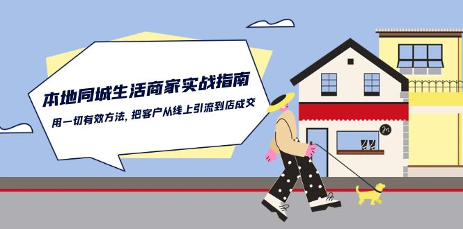 本地同城生活商家实战指南：用一切有效方法，把客户从线上引流到店成交-沫尘创业网-知识付费资源网站搭建-中创网-冒泡网赚-福缘创业网