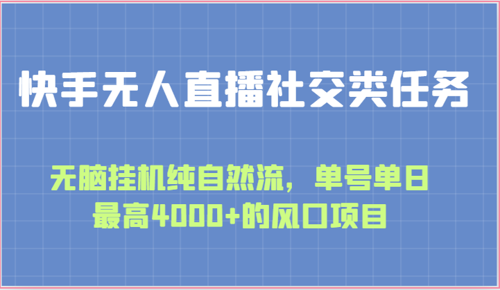 快手无人直播社交类任务：无脑挂机纯自然流，单号单日最高4000+的风口项目-沫尘创业网-知识付费资源网站搭建-中创网-冒泡网赚-福缘创业网