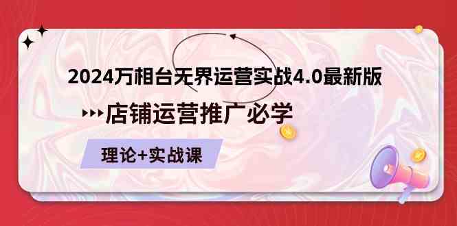 2024万相台无界运营实战4.0最新版，店铺运营推广必修 理论+实操-沫尘创业网-知识付费资源网站搭建-中创网-冒泡网赚-福缘创业网