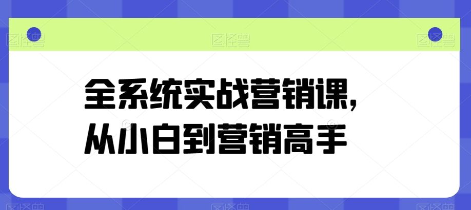 全系统实战营销课，从小白到营销高手-沫尘创业网-知识付费资源网站搭建-中创网-冒泡网赚-福缘创业网