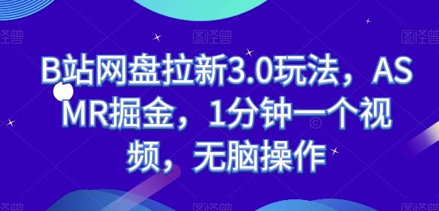 B站网盘拉新3.0玩法，ASMR掘金，1分钟一个视频，无脑操作【揭秘】-沫尘创业网-知识付费资源网站搭建-中创网-冒泡网赚-福缘创业网