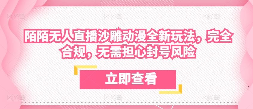 陌陌无人直播沙雕动漫全新玩法，完全合规，无需担心封号风险【揭秘】-沫尘创业网-知识付费资源网站搭建-中创网-冒泡网赚-福缘创业网