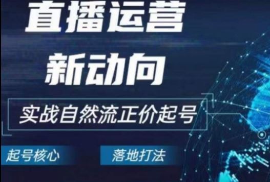 2024电商自然流起号，​直播运营新动向，实战自然流正价起号-沫尘创业网-知识付费资源网站搭建-中创网-冒泡网赚-福缘创业网