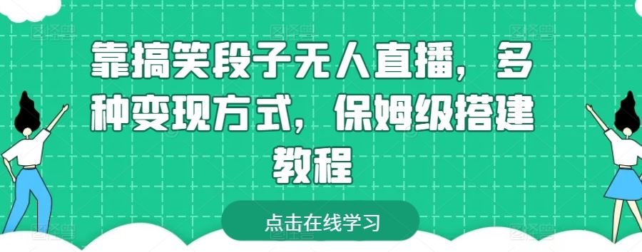 靠搞笑段子无人直播，多种变现方式，保姆级搭建教程【揭秘】-沫尘创业网-知识付费资源网站搭建-中创网-冒泡网赚-福缘创业网