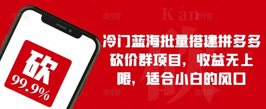 冷门蓝海批量搭建拼多多砍价群项目，收益无上限，适合小白的风口【揭秘】-沫尘创业网-知识付费资源网站搭建-中创网-冒泡网赚-福缘创业网