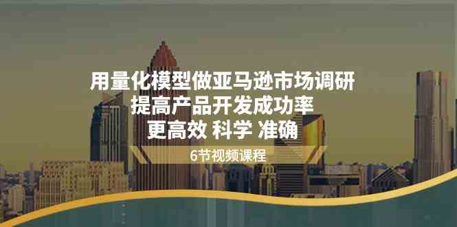 用量化模型做亚马逊市场调研，提高产品开发成功率更高效科学准确-沫尘创业网-知识付费资源网站搭建-中创网-冒泡网赚-福缘创业网