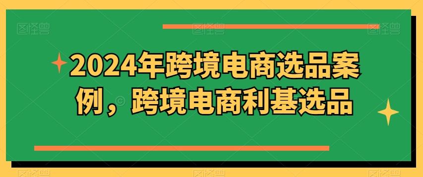 2024年跨境电商选品案例，跨境电商利基选品-沫尘创业网-知识付费资源网站搭建-中创网-冒泡网赚-福缘创业网