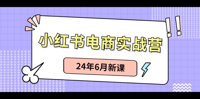 小红书电商实战营：小红书笔记带货和无人直播，24年6月新课-沫尘创业网-知识付费资源网站搭建-中创网-冒泡网赚-福缘创业网