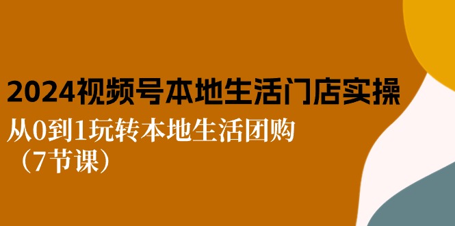 2024视频号短视频本地生活门店实操：从0到1玩转本地生活团购（7节课）-沫尘创业网-知识付费资源网站搭建-中创网-冒泡网赚-福缘创业网