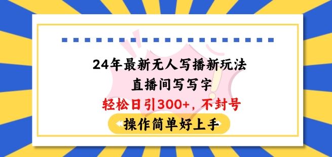 24年最新无人写播新玩法直播间，写写字轻松日引100+粉丝，不封号操作简单好上手【揭秘】-沫尘创业网-知识付费资源网站搭建-中创网-冒泡网赚-福缘创业网