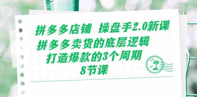 拼多多店铺操盘手2.0新课，拼多多卖货的底层逻辑，打造爆款的3个周期（8节）-沫尘创业网-知识付费资源网站搭建-中创网-冒泡网赚-福缘创业网