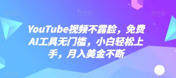 YouTube视频不露脸，免费AI工具无门槛，小白轻松上手，月入美金不断【揭秘】-沫尘创业网-知识付费资源网站搭建-中创网-冒泡网赚-福缘创业网