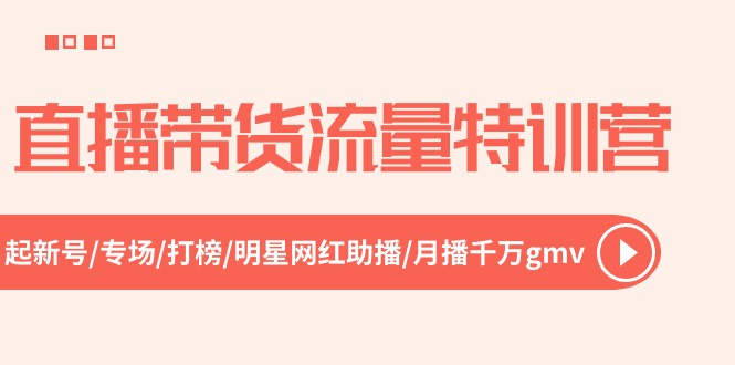 直播带货流量特训营，起新号-专场-打榜-明星网红助播 月播千万gmv（52节）-沫尘创业网-知识付费资源网站搭建-中创网-冒泡网赚-福缘创业网