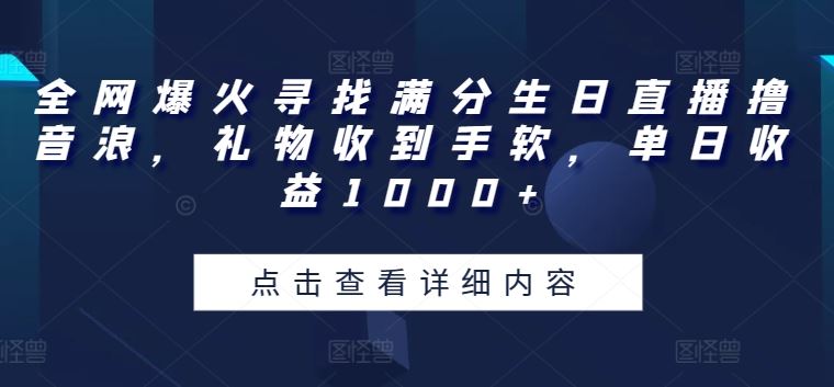 全网爆火寻找满分生日直播撸音浪，礼物收到手软，单日收益1000+【揭秘】-沫尘创业网-知识付费资源网站搭建-中创网-冒泡网赚-福缘创业网