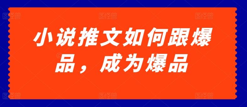 小说推文如何跟爆品，成为爆品【揭秘】-沫尘创业网-知识付费资源网站搭建-中创网-冒泡网赚-福缘创业网