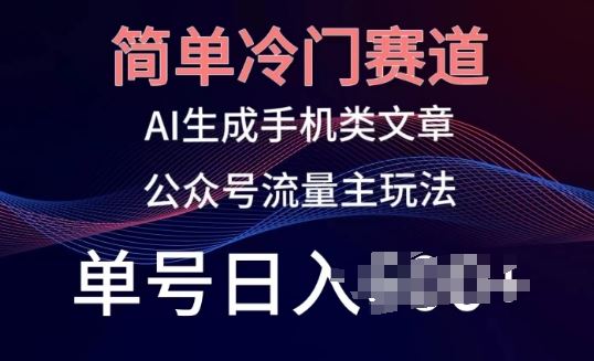 简单冷门赛道，AI生成手机类文章，公众号流量主玩法，单号日入100+【揭秘】-沫尘创业网-知识付费资源网站搭建-中创网-冒泡网赚-福缘创业网