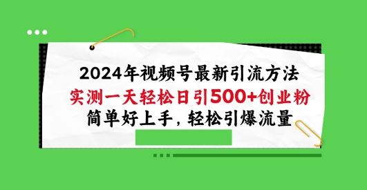 2024年视频号最新引流方法，实测一天轻松日引100+创业粉，简单好上手，轻松引爆流量【揭秘】-沫尘创业网-知识付费资源网站搭建-中创网-冒泡网赚-福缘创业网